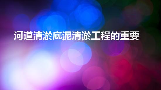 河道清淤底泥清淤工程的重要性與技術(shù)創(chuàng)新如何改變水環(huán)境管理？